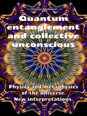 cover image of Quantum Entanglement and Collective Unconscious. Physics and Metaphysics of the Universe. New Interpretations.